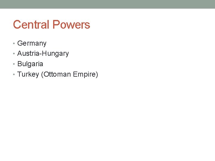 Central Powers • Germany • Austria-Hungary • Bulgaria • Turkey (Ottoman Empire) 