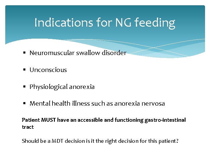 Indications for NG feeding § Neuromuscular swallow disorder § Unconscious § Physiological anorexia §