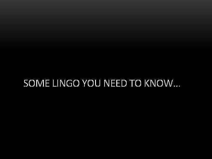 SOME LINGO YOU NEED TO KNOW… 