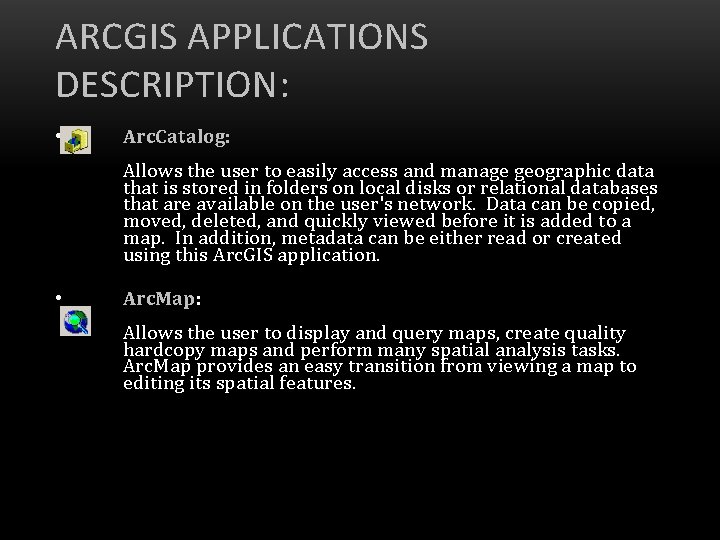 ARCGIS APPLICATIONS DESCRIPTION: • Arc. Catalog: Allows the user to easily access and manage