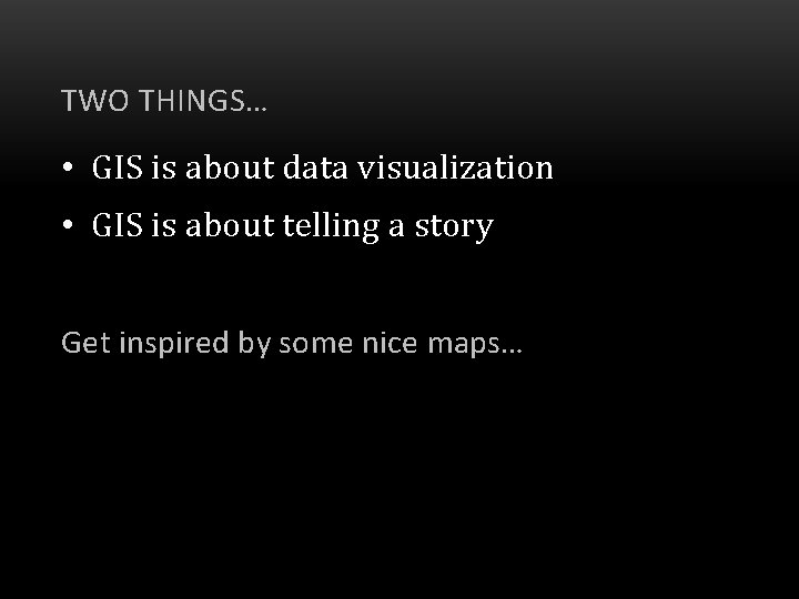 TWO THINGS… • GIS is about data visualization • GIS is about telling a