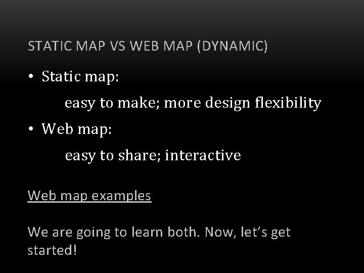 STATIC MAP VS WEB MAP (DYNAMIC) • Static map: easy to make; more design