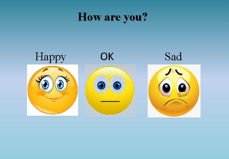 How are you? Happy OK Sad 