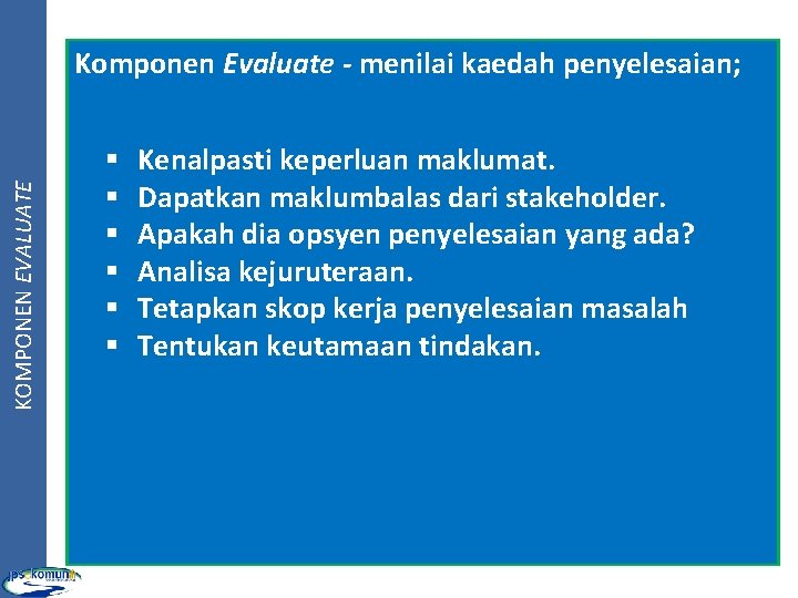 KOMPONEN EVALUATE Komponen Evaluate - menilai kaedah penyelesaian; § § § Kenalpasti keperluan maklumat.