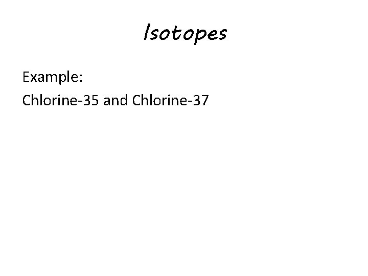Isotopes Example: Chlorine-35 and Chlorine-37 