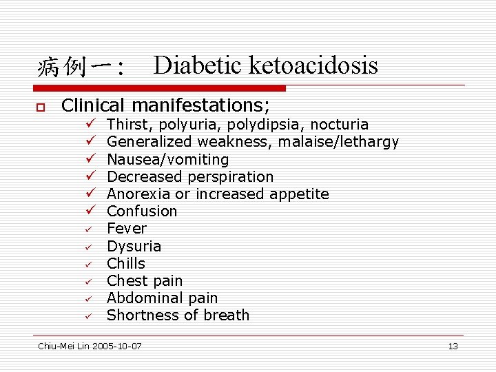 病例一: Diabetic ketoacidosis o Clinical manifestations; ü ü ü Thirst, polyuria, polydipsia, nocturia Generalized