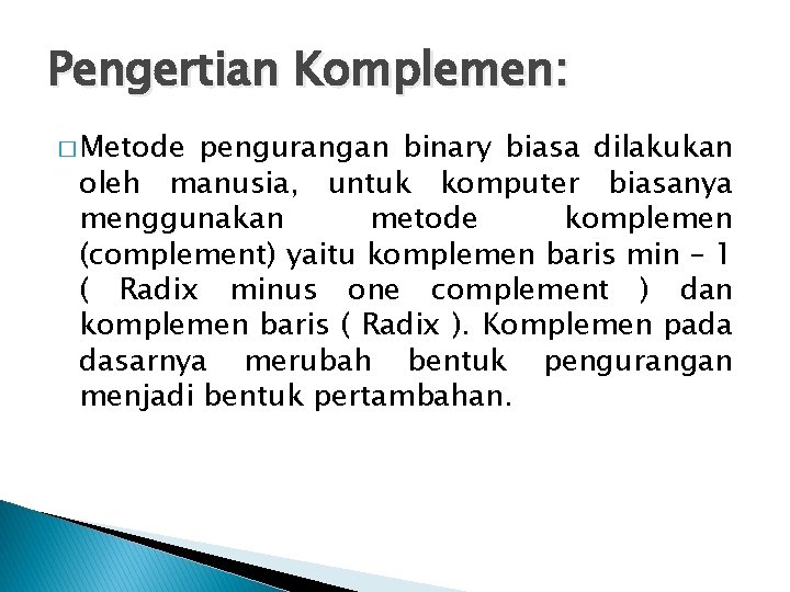 Pengertian Komplemen: � Metode pengurangan binary biasa dilakukan oleh manusia, untuk komputer biasanya menggunakan