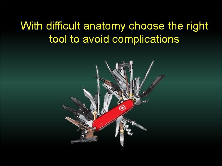 With difficult anatomy choose the right tool to avoid complications 