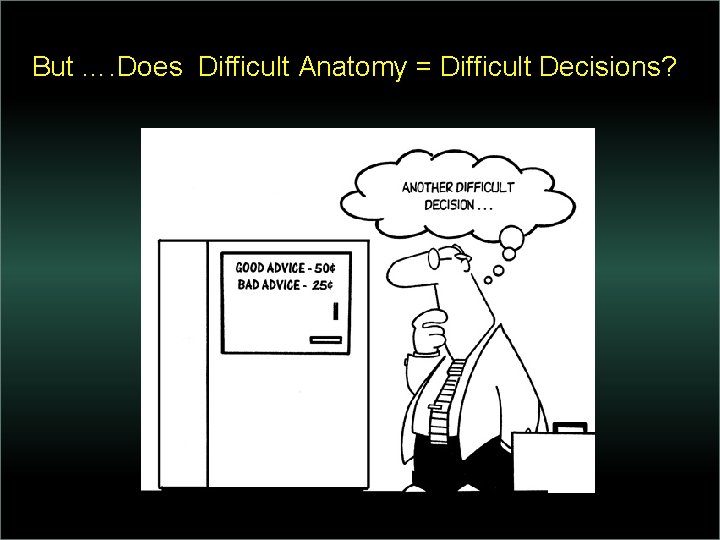 But …. Does Difficult Anatomy = Difficult Decisions? 
