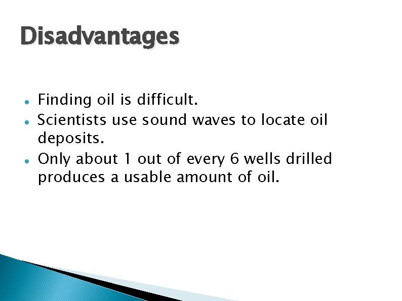 Disadvantages Finding oil is difficult. Scientists use sound waves to locate oil deposits. Only