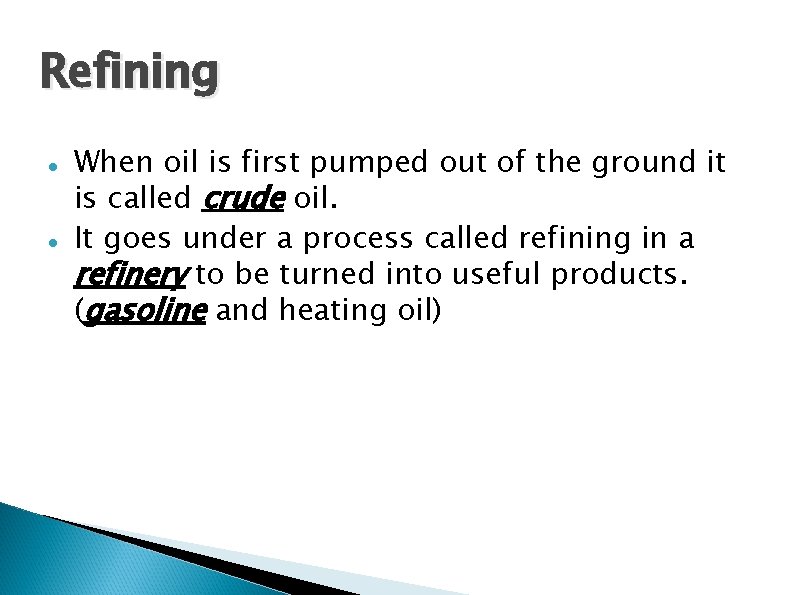 Refining When oil is first pumped out of the ground it is called crude