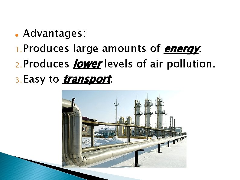 Advantages: 1. Produces large amounts of energy. 2. Produces lower levels of air pollution.