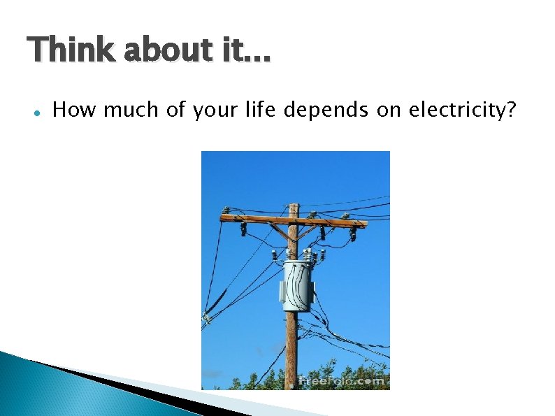 Think about it. . . How much of your life depends on electricity? 