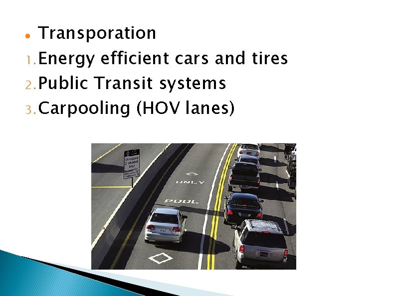 Transporation 1. Energy efficient cars and tires 2. Public Transit systems 3. Carpooling (HOV