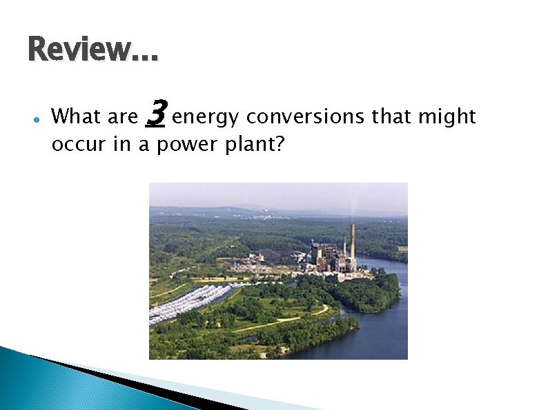 Review. . . What are 3 energy conversions that might occur in a power