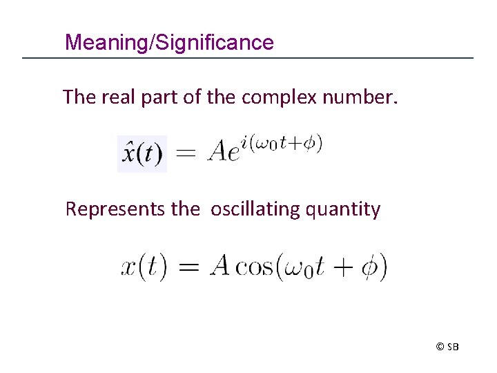 Meaning/Significance The real part of the complex number. Represents the oscillating quantity © SB