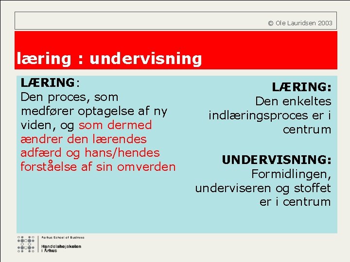 © Ole Lauridsen 2003 læring : undervisning LÆRING: Den proces, som medfører optagelse