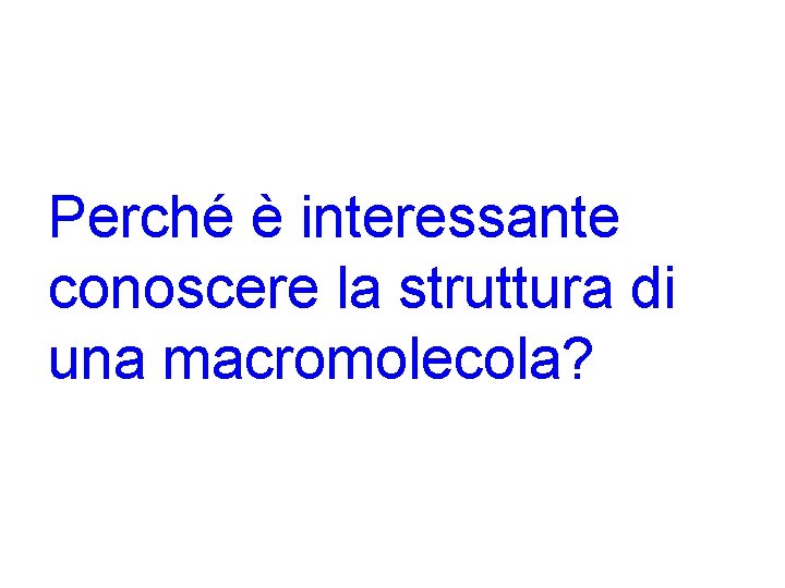 Perché è interessante conoscere la struttura di una macromolecola? 