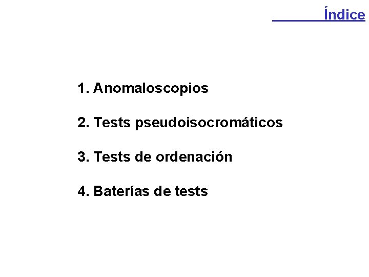 Índice 1. Anomaloscopios 2. Tests pseudoisocromáticos 3. Tests de ordenación 4. Baterías de tests