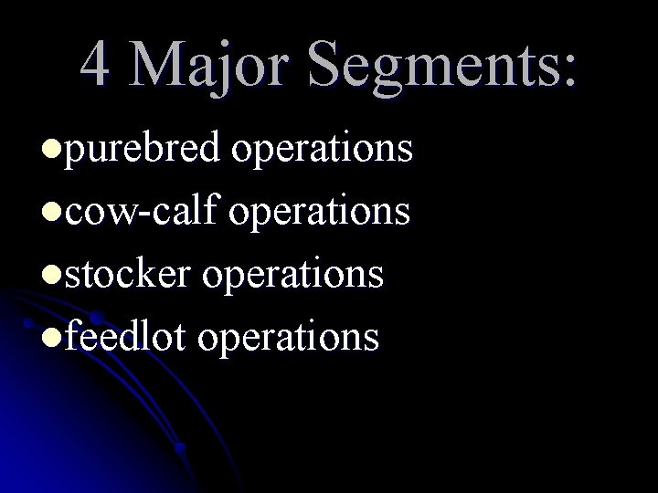 4 Major Segments: lpurebred operations lcow-calf operations lstocker operations lfeedlot operations 