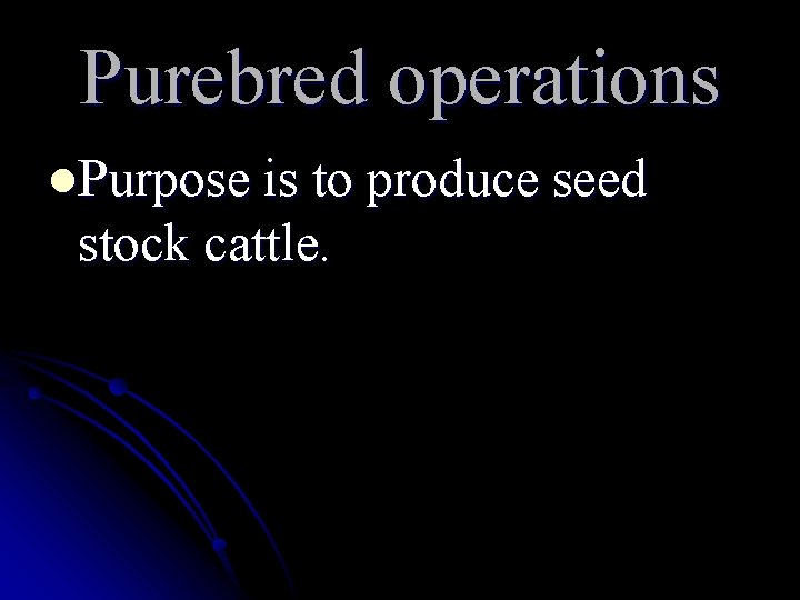 Purebred operations l. Purpose is to produce seed stock cattle. Purebred operations l. Purpose is to produce seed stock cattle.