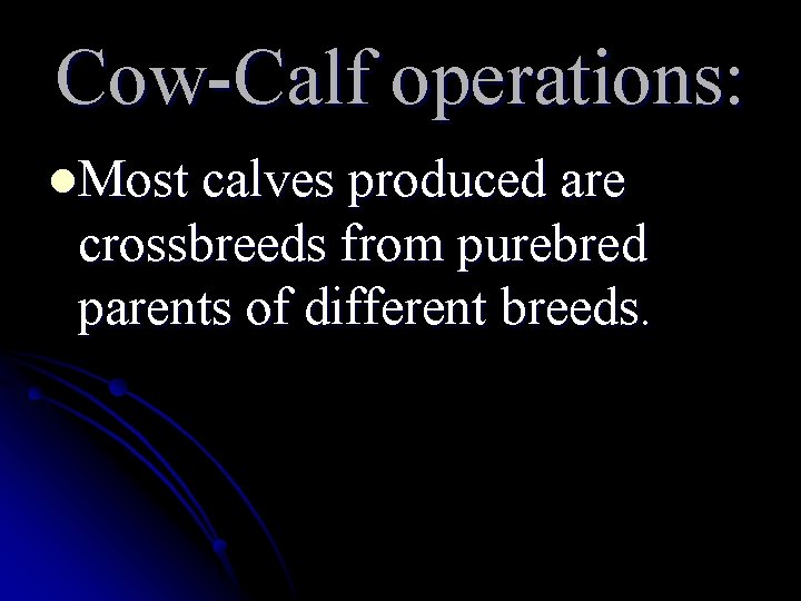 Cow-Calf operations: l. Most calves produced are crossbreeds from purebred parents of different breeds. Cow-Calf operations: l. Most calves produced are crossbreeds from purebred parents of different breeds.