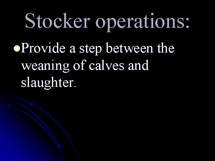 Stocker operations: l. Provide a step between the weaning of calves and slaughter. Stocker operations: l. Provide a step between the weaning of calves and slaughter.