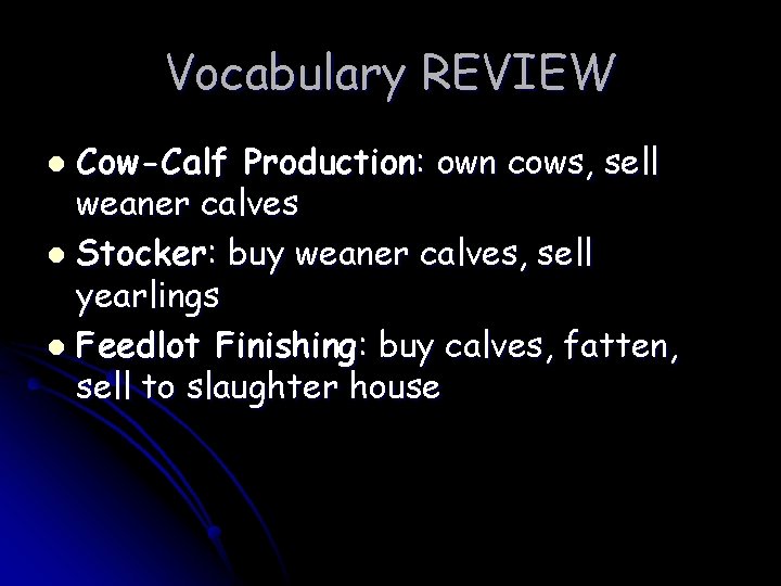 Vocabulary REVIEW Cow-Calf Production: own cows, sell weaner calves l Stocker: buy weaner calves,