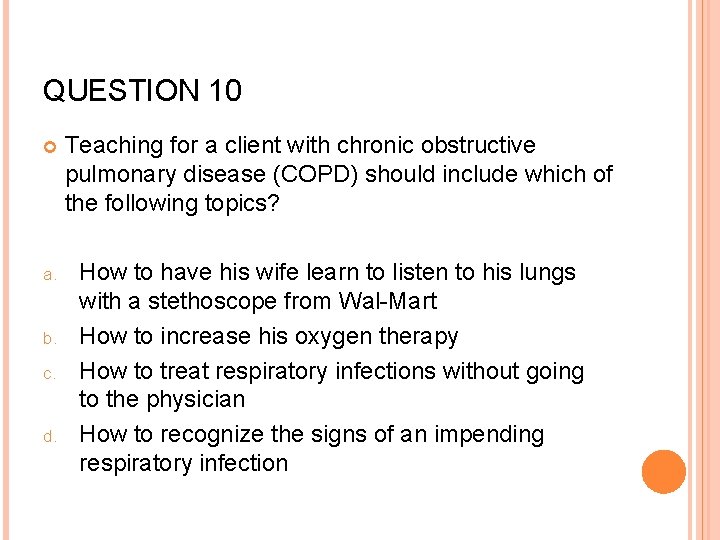 QUESTION 10 a. b. c. d. Teaching for a client with chronic obstructive pulmonary
