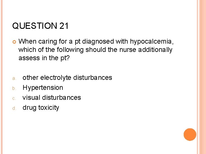 QUESTION 21 a. b. c. d. When caring for a pt diagnosed with hypocalcemia,
