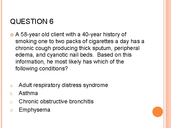 QUESTION 6 a. b. c. d. A 58 -year old client with a 40