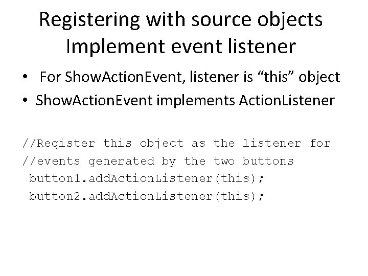 Registering with source objects Implement event listener • For Show. Action. Event, listener is Registering with source objects Implement event listener • For Show. Action. Event, listener is