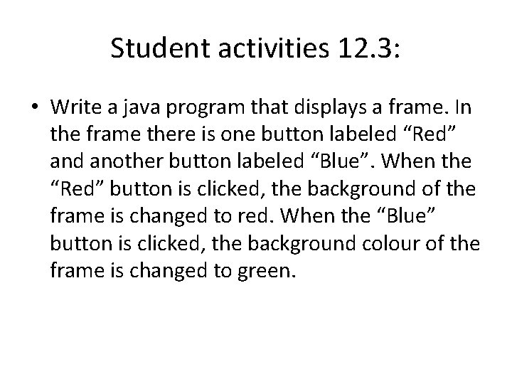 Student activities 12. 3: • Write a java program that displays a frame. In