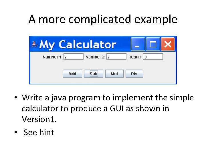 A more complicated example • Write a java program to implement the simple calculator