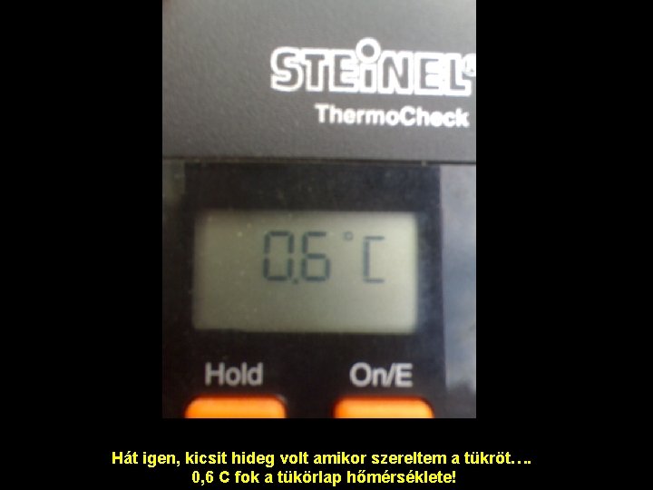 Hát igen, kicsit hideg volt amikor szereltem a tükröt…. 0, 6 C fok a