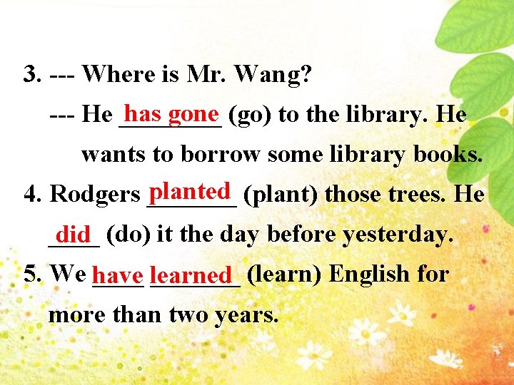 3. --- Where is Mr. Wang? has gone --- He ____ (go) to the