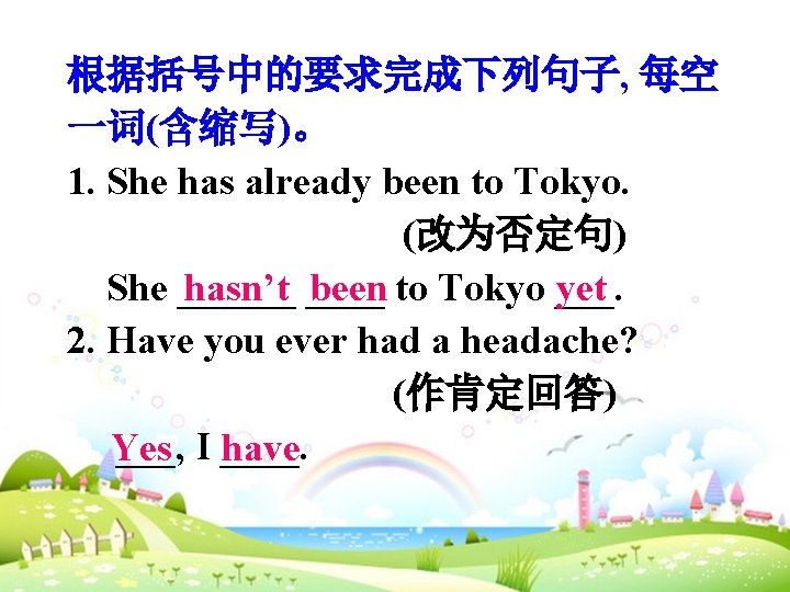 根据括号中的要求完成下列句子, 每空 一词(含缩写)。 1. She has already been to Tokyo. (改为否定句) She ______ to