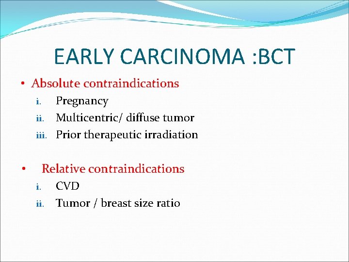 EARLY CARCINOMA : BCT • Absolute contraindications i. Pregnancy ii. Multicentric/ diffuse tumor iii.