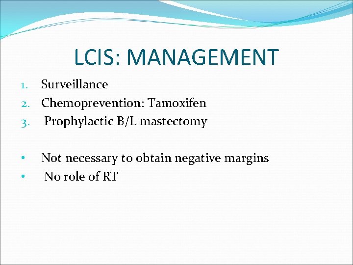 LCIS: MANAGEMENT 1. Surveillance 2. Chemoprevention: Tamoxifen 3. Prophylactic B/L mastectomy • • Not