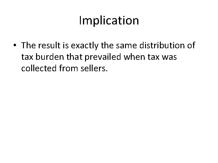 Implication • The result is exactly the same distribution of tax burden that prevailed