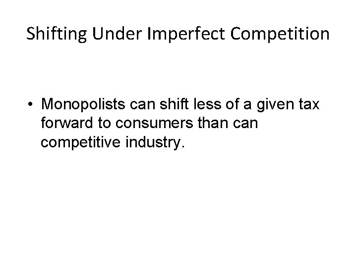 Shifting Under Imperfect Competition • Monopolists can shift less of a given tax forward