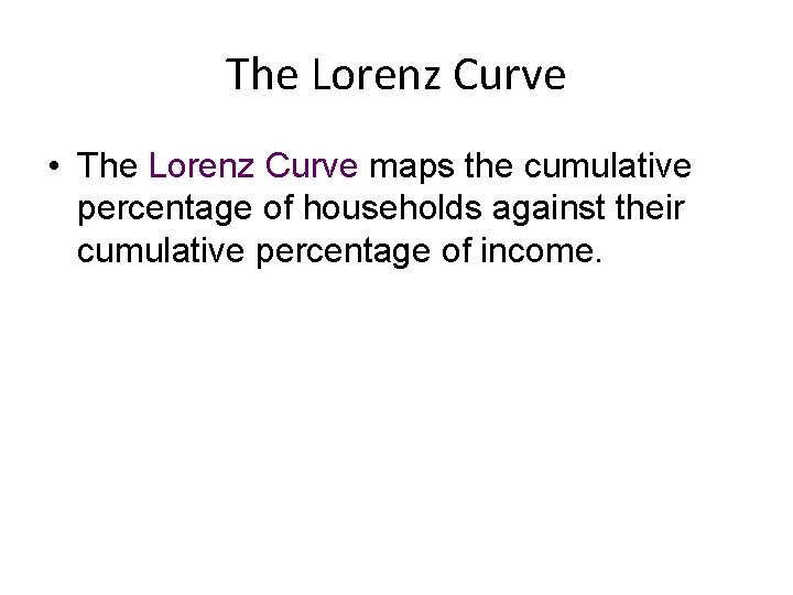 The Lorenz Curve • The Lorenz Curve maps the cumulative percentage of households against