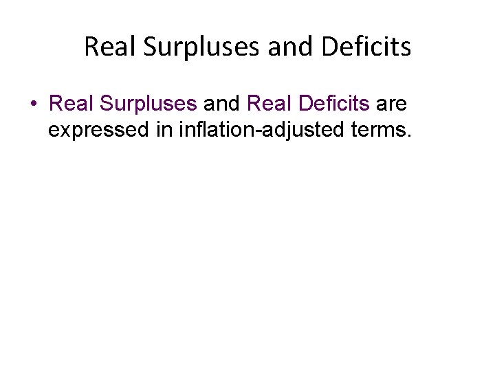 Real Surpluses and Deficits • Real Surpluses and Real Deficits are expressed in inflation-adjusted