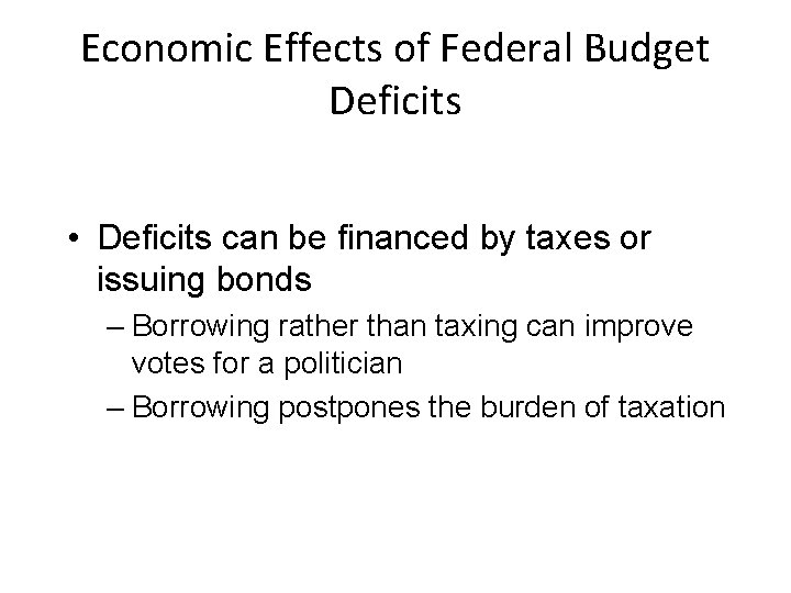Economic Effects of Federal Budget Deficits • Deficits can be financed by taxes or