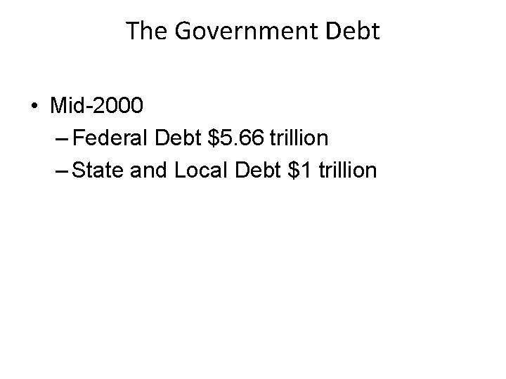 The Government Debt • Mid-2000 – Federal Debt $5. 66 trillion – State and