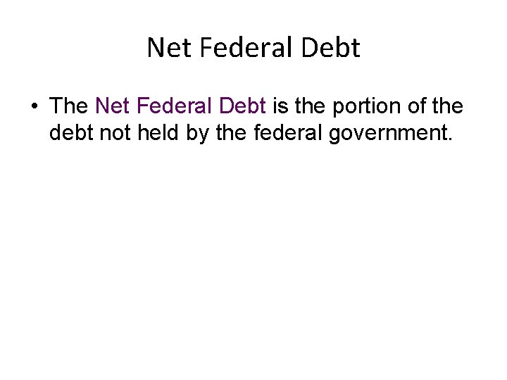Net Federal Debt • The Net Federal Debt is the portion of the debt