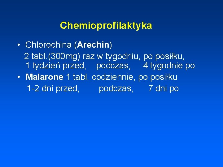 Chemioprofilaktyka • Chlorochina (Arechin) 2 tabl. (300 mg) raz w tygodniu, po posiłku, 1