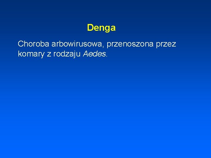 Denga Choroba arbowirusowa, przenoszona przez komary z rodzaju Aedes. 