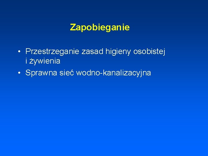 Zapobieganie • Przestrzeganie zasad higieny osobistej i żywienia • Sprawna sieć wodno-kanalizacyjna 