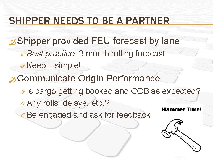 SHIPPER NEEDS TO BE A PARTNER Shipper provided FEU forecast by lane Best practice:
